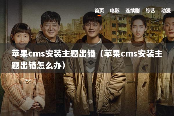 苹果cms安装主题出错(苹果cms安装主题出错怎么办)