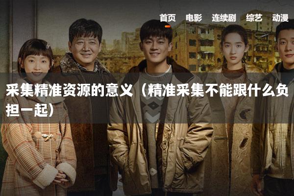 采集精准资源的意义(精准采集不能跟什么负担一起)