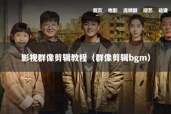 影视群像剪辑教程(群像剪辑bgm)