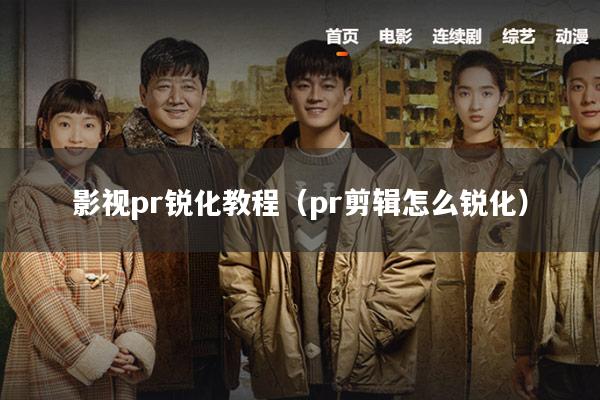 影视pr锐化教程(pr剪辑怎么锐化)