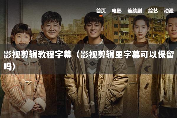 影视剪辑教程字幕(影视剪辑里字幕可以保留吗)