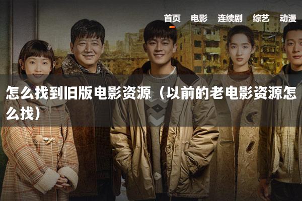怎么找到旧版电影资源(以前的老电影资源怎么找)
